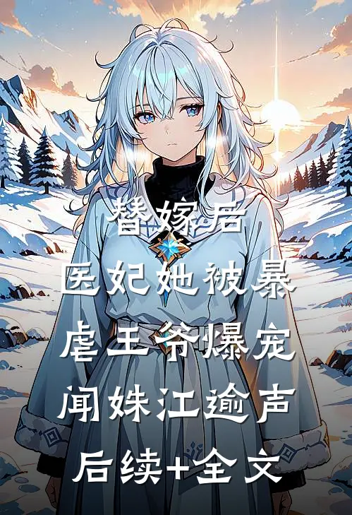 替嫁后，医妃她被暴虐王爷爆宠闻姝江逾声后续+全文