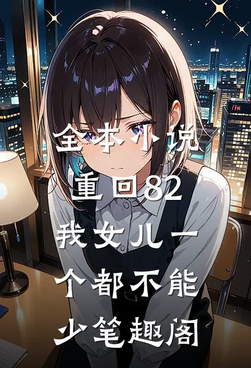 全本小说重回82:我女儿一个都不能少笔趣阁