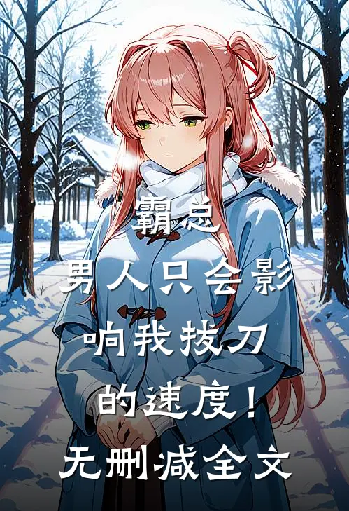 霸总，男人只会影响我拔刀的速度！无删减全文
