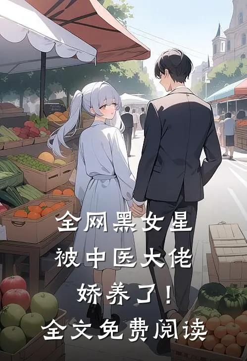 全网黑女星被中医大佬娇养了！全文免费阅读