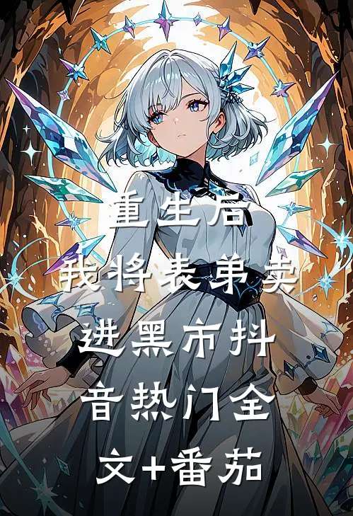 重生后，我将表弟卖进黑市抖音热门全文+番茄