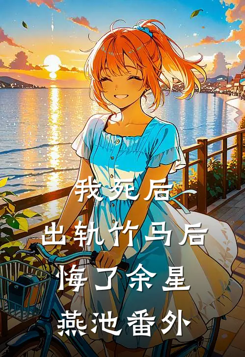 我死后，出轨竹马后悔了余星燕池 番外