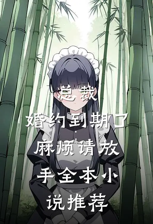 总裁,婚约到期了,麻烦请放手全本推荐完结