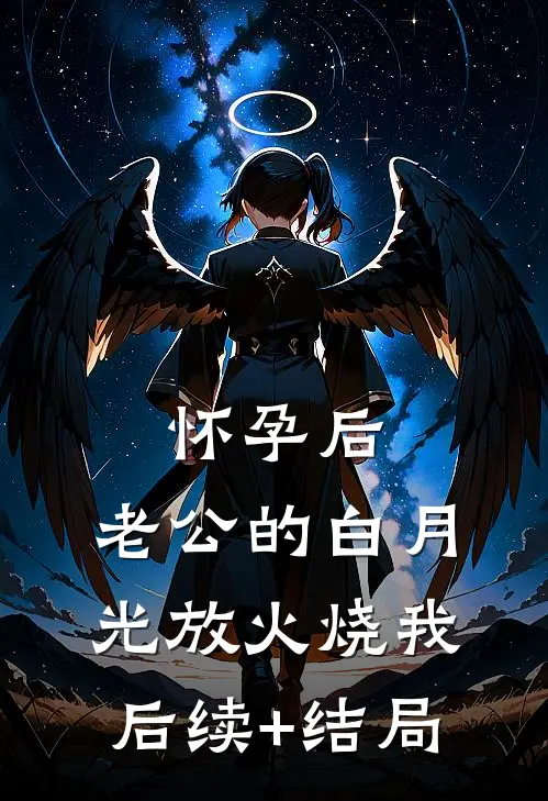 怀孕后，老公的白月光放火烧我后续+结局