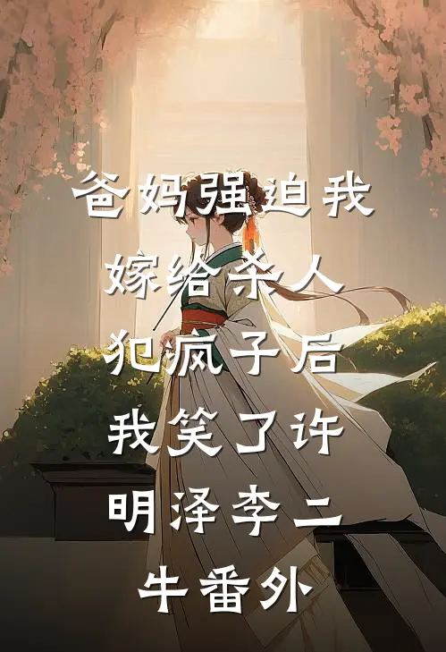 爸妈强迫我嫁给杀人犯疯子后，我笑了许明泽李二牛番外