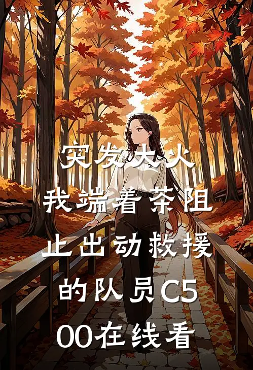 突发大火，我端着茶阻止出动救援的队员C500在线看