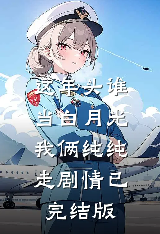 这年头谁当白月光，我俩纯纯走剧情已完结版
