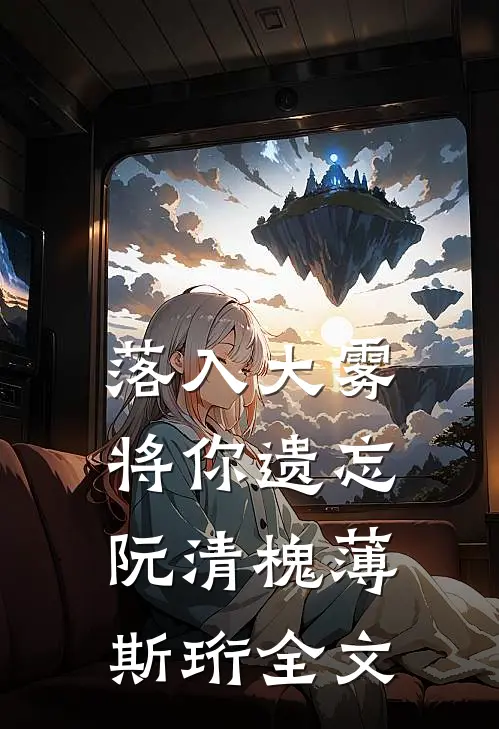 落入大雾将你遗忘阮清槐薄斯珩全文