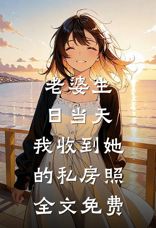 老婆生日当天，我收到她的私房照全文免费