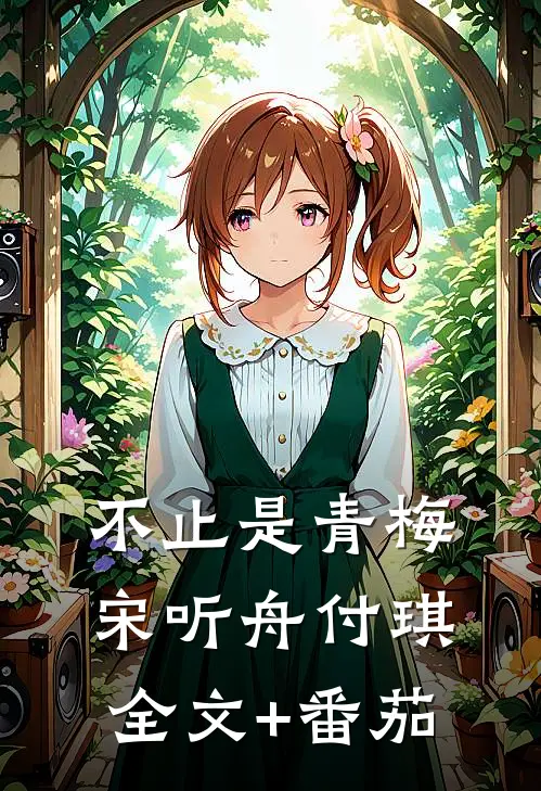 不止是青梅宋听舟付琪全文+番茄