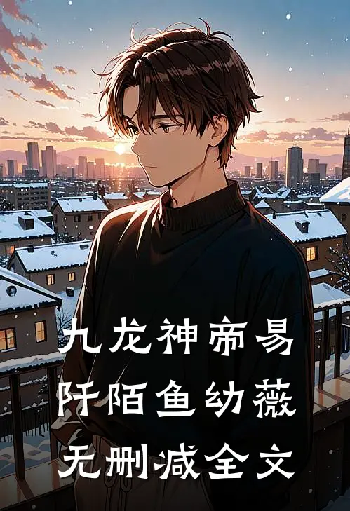 九龙神帝易阡陌鱼幼薇无删减全文