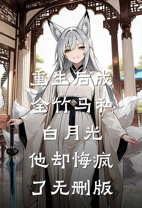 重生后成全竹马和白月光，他却悔疯了无删版