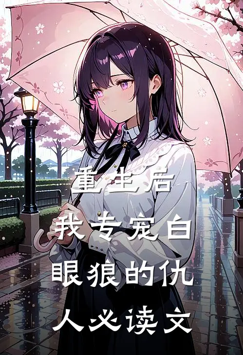 重生后，我专宠白眼狼的仇人必读文