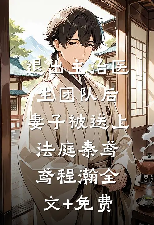 退出主治医生团队后，妻子被送上法庭秦鸢鸢程瀚全文+免费