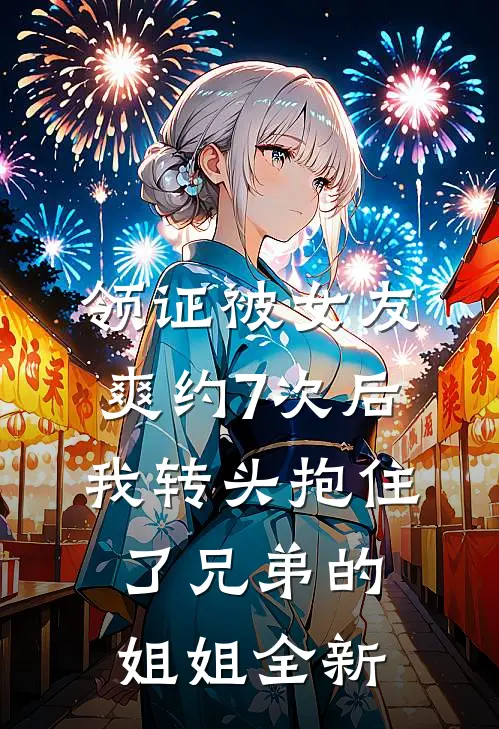 领证被女友爽约7次后，我转头抱住了兄弟的姐姐全新