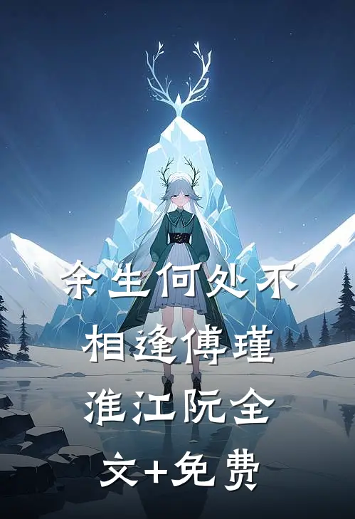 余生何处不相逢傅瑾淮江阮全文+免费
