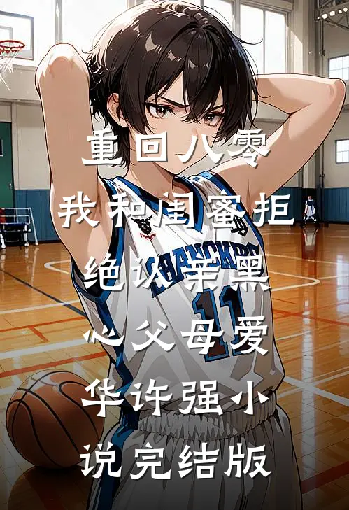 重回八零，我和闺蜜拒绝认亲黑心父母爱华许强小说完结版