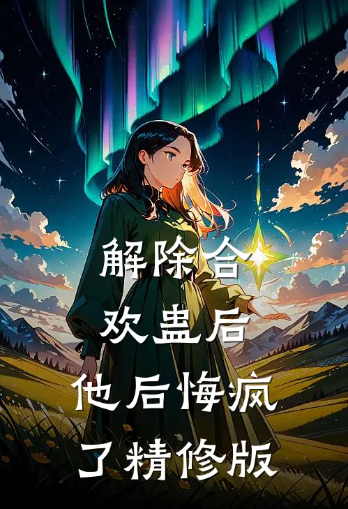 解除合欢蛊后，他后悔疯了精修版