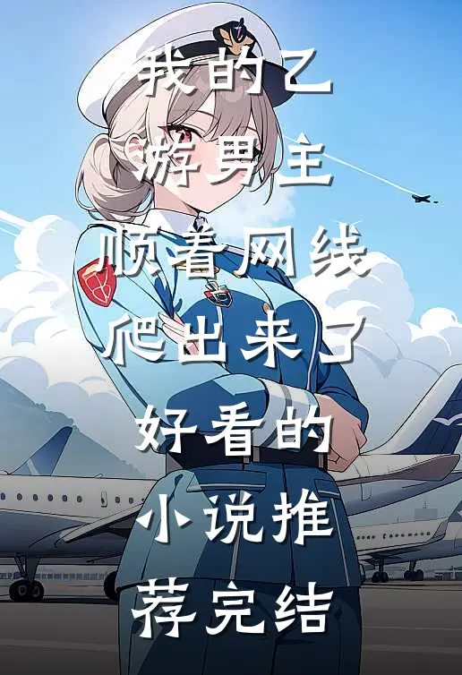 我的乙游男主，顺着网线爬出来了好看的小说推荐完结