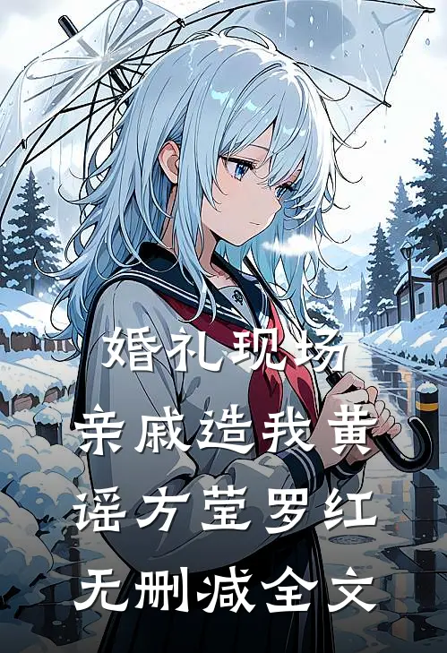 婚礼现场，亲戚造我黄谣方莹罗红无删减全文