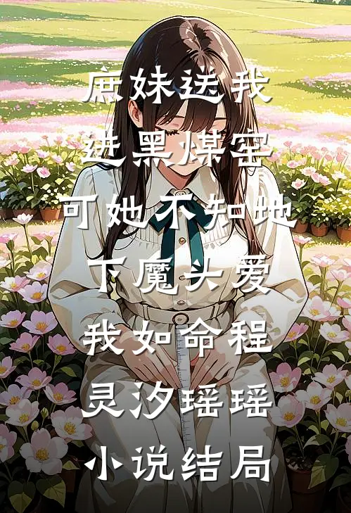 庶妹送我进黑煤窑，可她不知地下魔头爱我如命程灵汐瑶瑶小说结局