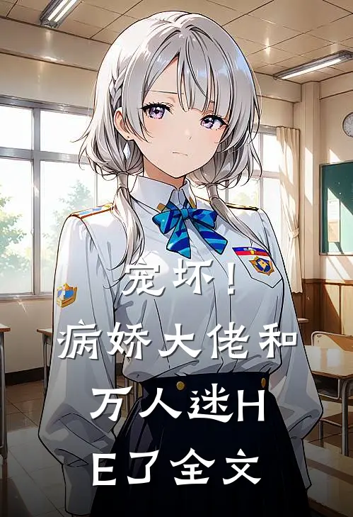 宠坏！病娇大佬和万人迷HE了全文