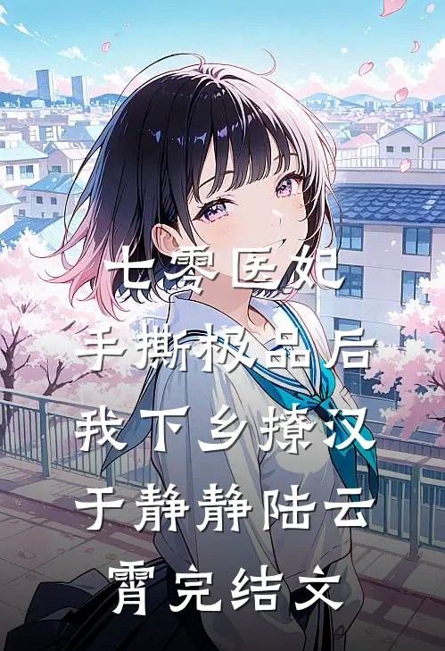 七零医妃：手撕极品后我下乡撩汉于静静陆云霄完结文