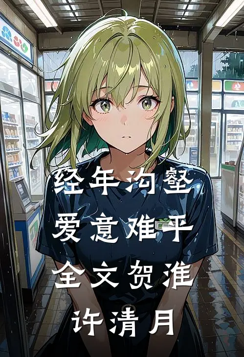 经年沟壑，爱意难平全文贺淮许清月