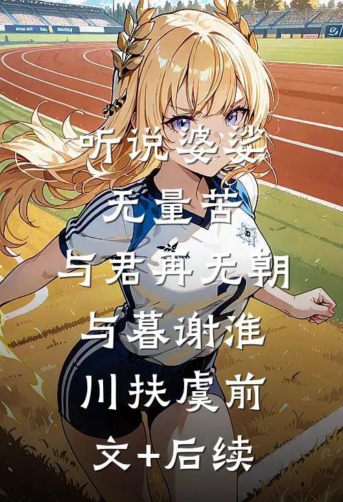 听说婆娑无量苦，与君再无朝与暮谢淮川扶虞前文+后续