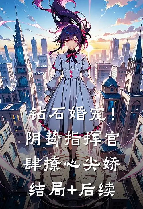 钻石婚宠！阴鸷指挥官肆撩心尖娇结局+后续