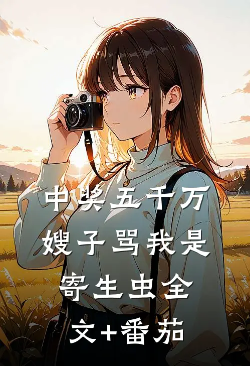 中奖五千万，嫂子骂我是寄生虫全文+番茄