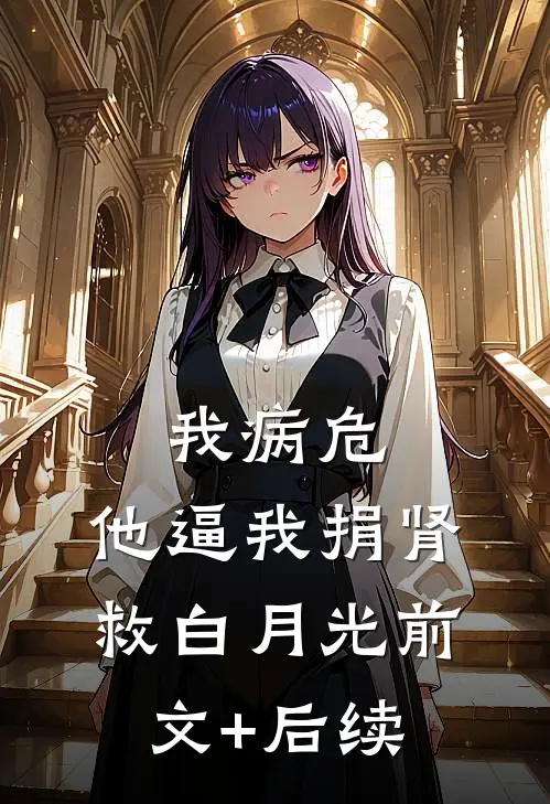 我病危，他逼我捐肾救白月光前文+后续