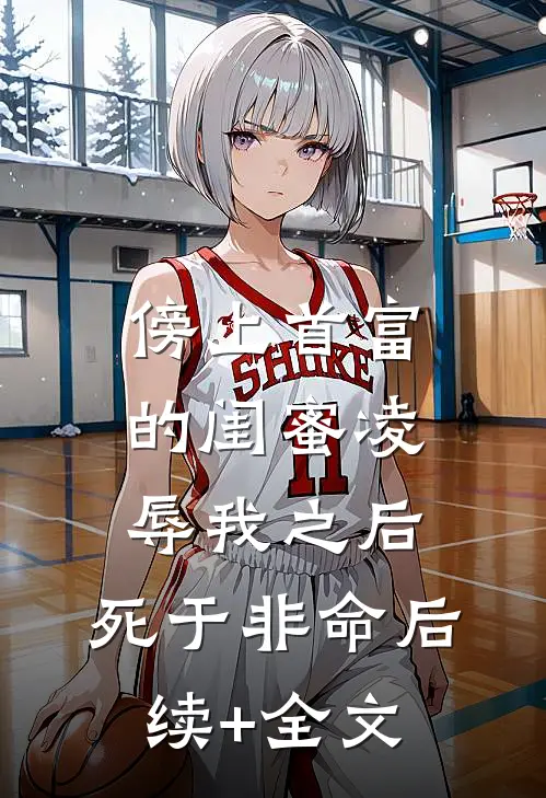傍上首富的闺蜜凌辱我之后，死于非命后续+全文