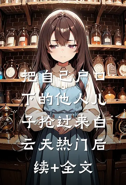 把自己户口下的他人儿子抢过来白云天热门后续+全文