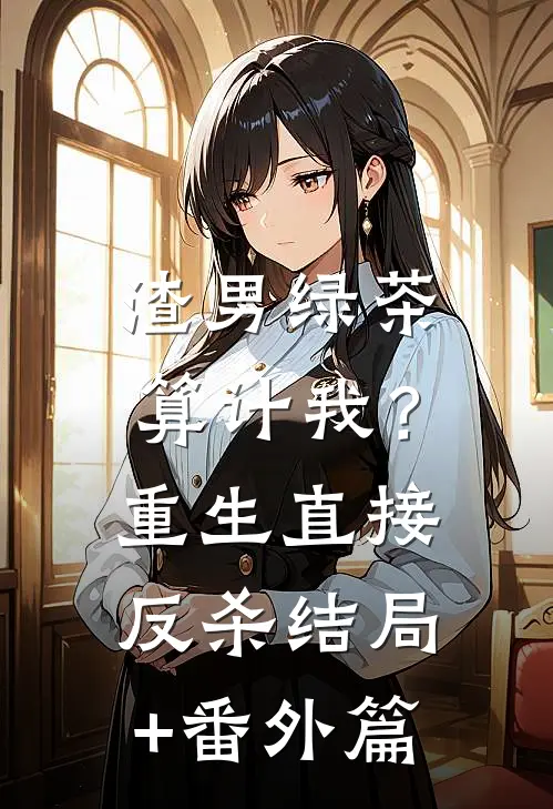 渣男绿茶算计我？重生直接反杀结局+番外篇