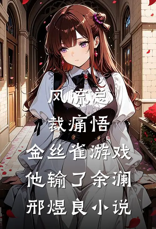 风流总裁痛悟：金丝雀游戏他输了余澜邢煜良小说