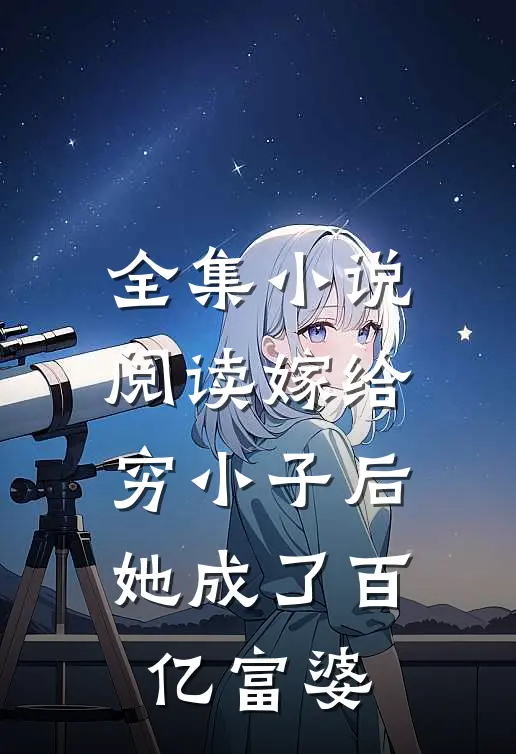 全集小说阅读嫁给穷小子后，她成了百亿富婆