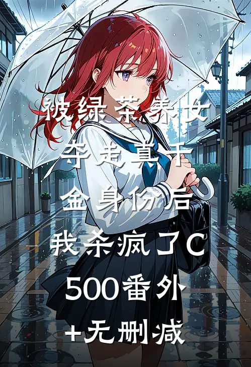 被绿茶养女夺走真千金身份后，我杀疯了C500番外+无删减