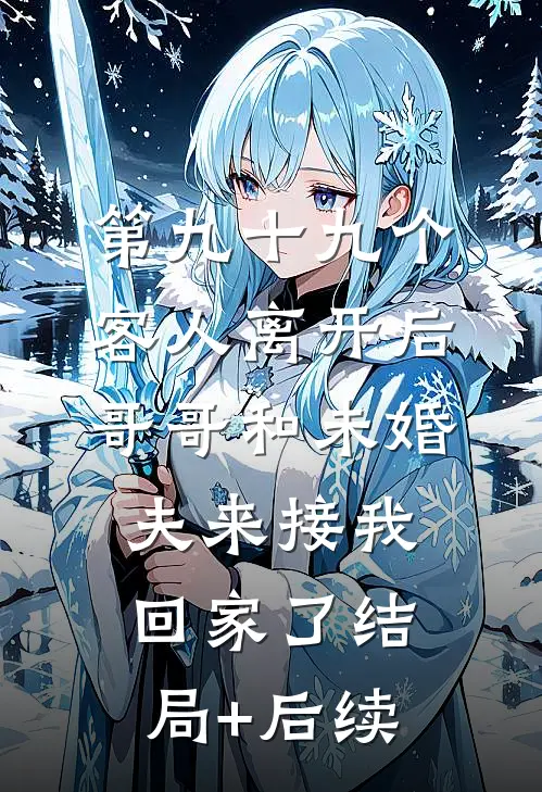 第九十九个客人离开后，哥哥和未婚夫来接我回家了结局+后续