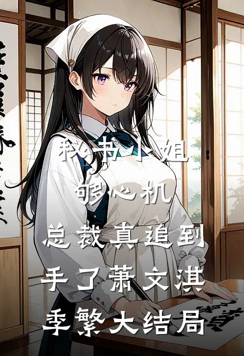 秘书小姐够心机，总裁真追到手了萧文淇季繁大结局