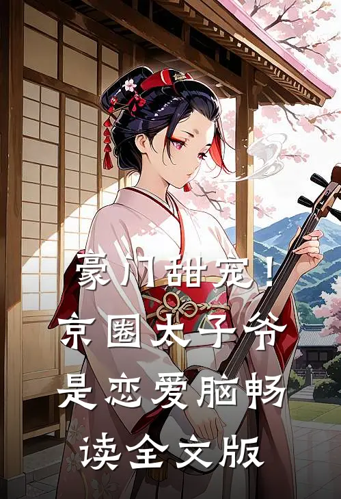 豪门甜宠！京圈太子爷是恋爱脑畅读全文版