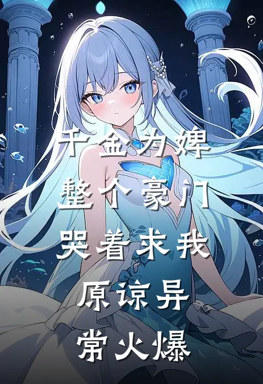 千金为婢，整个豪门哭着求我原谅异常火爆