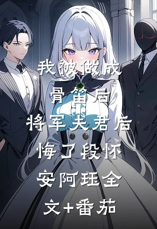 我被做成骨笛后，将军夫君后悔了段怀安阿珏全文+番茄