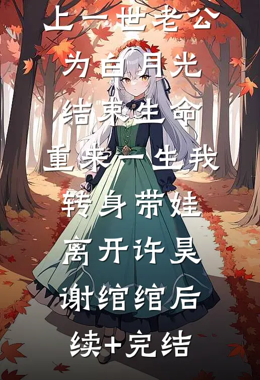 上一世老公为白月光结束生命，重来一生我转身带娃离开许昊谢绾绾后续+完结
