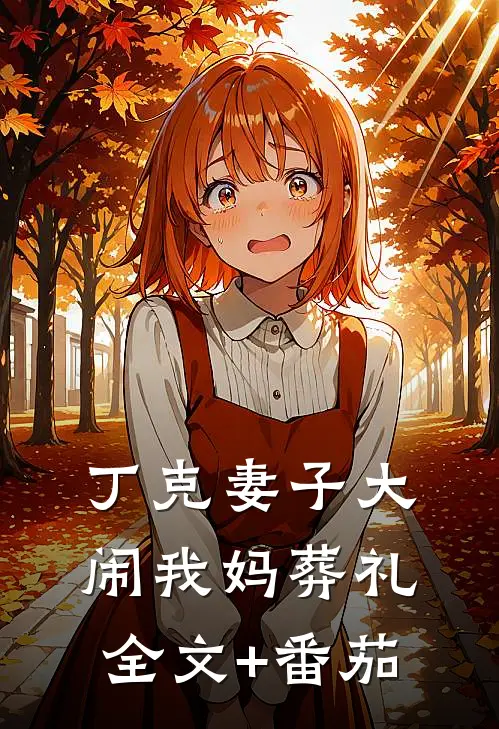 丁克妻子大闹我妈葬礼全文+番茄