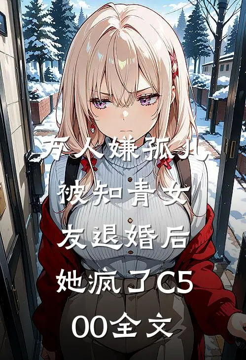 万人嫌孤儿被知青女友退婚后，她疯了C500全文
