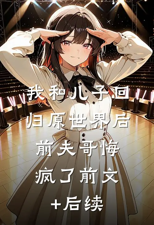 我和儿子回归原世界后，前夫哥悔疯了前文+后续