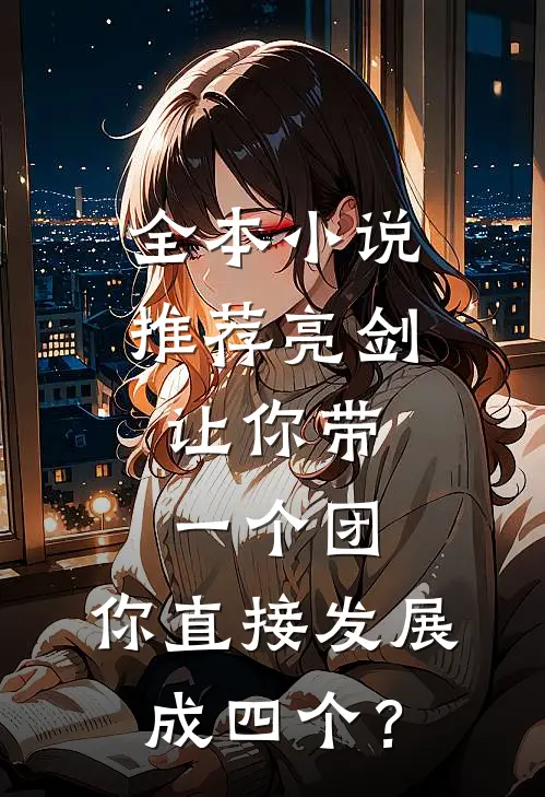 全本小说推荐亮剑：让你带一个团，你直接发展成四个？