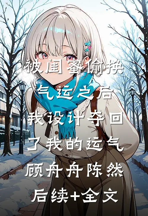 被闺蜜偷换气运之后，我设计夺回了我的运气顾舟舟陈然后续+全文