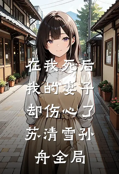 在我死后，我的妻子却伤心了。苏清雪孙舟全局